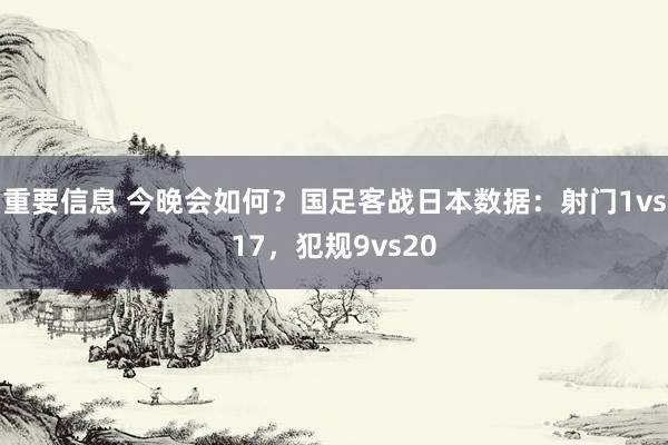 重要信息 今晚会如何？国足客战日本数据：射门1vs17，犯规9vs20