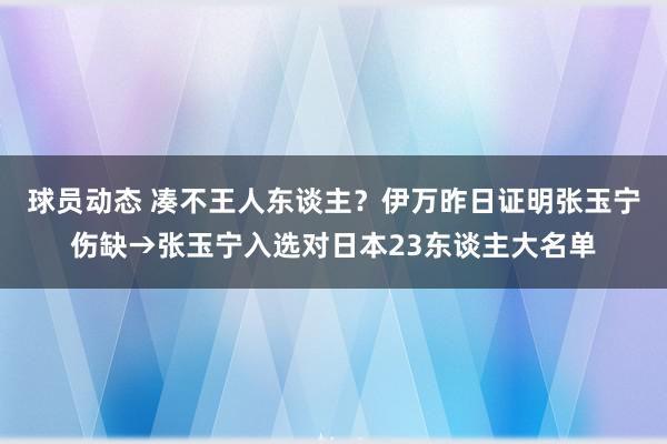 球员动态 凑不王人东谈主？伊万昨日证明张玉宁伤缺→张玉宁入选对日本23东谈主大名单