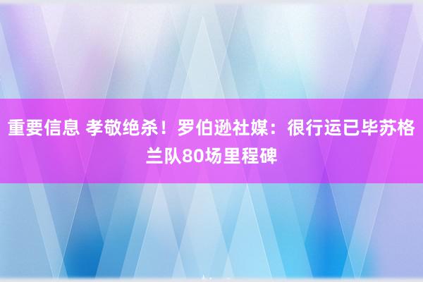 重要信息 孝敬绝杀！罗伯逊社媒：很行运已毕苏格兰队80场里程碑