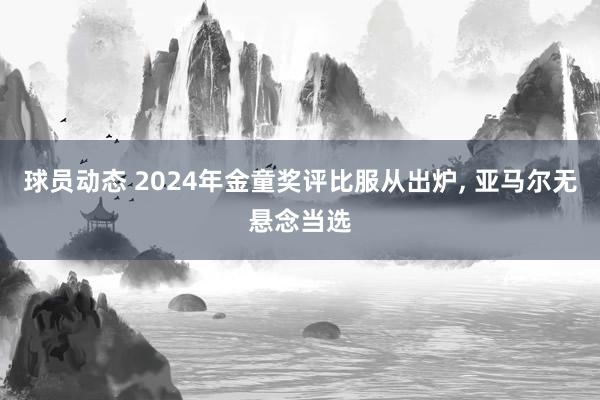 球员动态 2024年金童奖评比服从出炉, 亚马尔无悬念当选