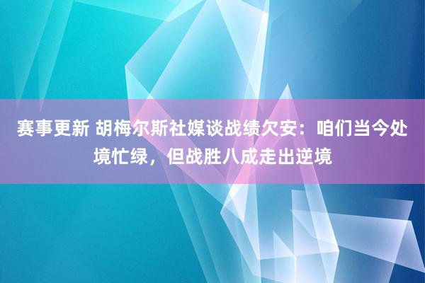 赛事更新 胡梅尔斯社媒谈战绩欠安：咱们当今处境忙绿，但战胜八成走出逆境