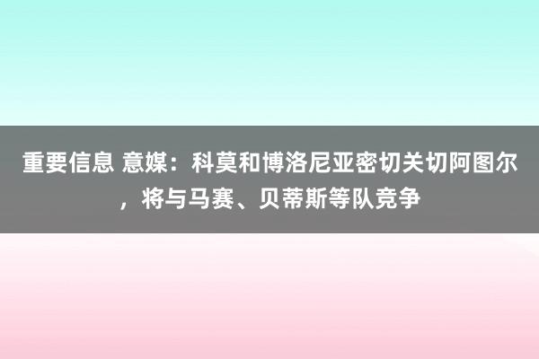 重要信息 意媒：科莫和博洛尼亚密切关切阿图尔，将与马赛、贝蒂斯等队竞争