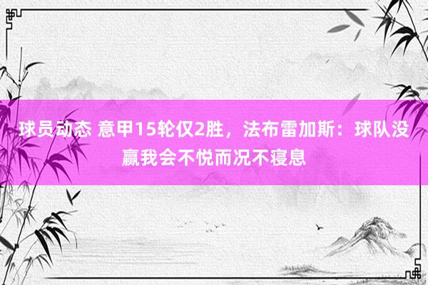 球员动态 意甲15轮仅2胜，法布雷加斯：球队没赢我会不悦而况不寝息