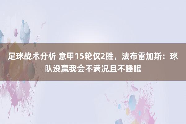 足球战术分析 意甲15轮仅2胜，法布雷加斯：球队没赢我会不满况且不睡眠