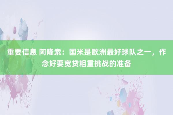 重要信息 阿隆索：国米是欧洲最好球队之一，作念好要宽贷粗重挑战的准备