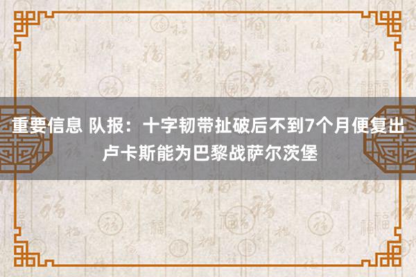 重要信息 队报：十字韧带扯破后不到7个月便复出 卢卡斯能为巴黎战萨尔茨堡