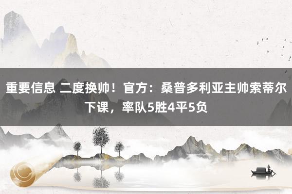 重要信息 二度换帅！官方：桑普多利亚主帅索蒂尔下课，率队5胜4平5负