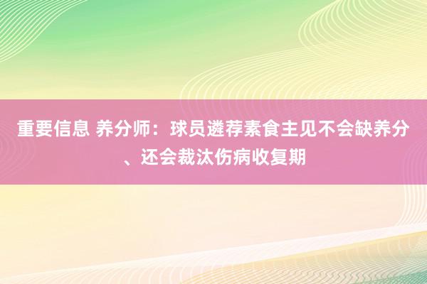 重要信息 养分师：球员遴荐素食主见不会缺养分、还会裁汰伤病收复期