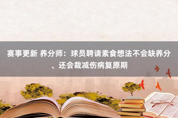 赛事更新 养分师：球员聘请素食想法不会缺养分、还会裁减伤病复原期