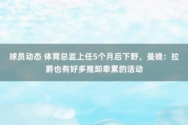 球员动态 体育总监上任5个月后下野，曼晚：拉爵也有好多推卸牵累的活动