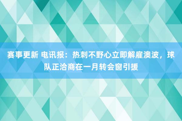 赛事更新 电讯报：热刺不野心立即解雇澳波，球队正洽商在一月转会窗引援