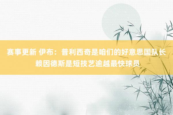 赛事更新 伊布：普利西奇是咱们的好意思国队长 赖因德斯是短技艺逾越最快球员