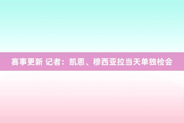 赛事更新 记者：凯恩、穆西亚拉当天单独检会