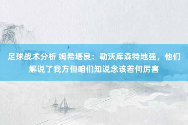 足球战术分析 姆希塔良：勒沃库森特地强，他们解说了我方但咱们知说念该若何厉害