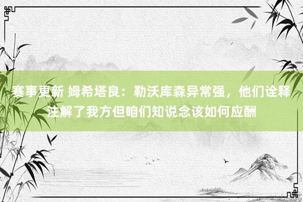 赛事更新 姆希塔良：勒沃库森异常强，他们诠释注解了我方但咱们知说念该如何应酬