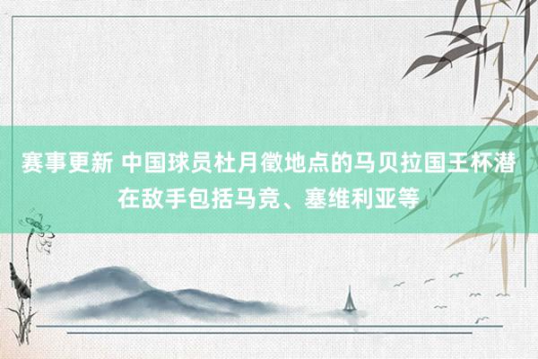 赛事更新 中国球员杜月徵地点的马贝拉国王杯潜在敌手包括马竞、塞维利亚等