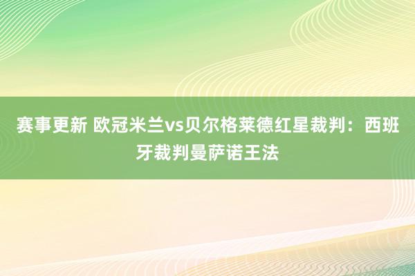 赛事更新 欧冠米兰vs贝尔格莱德红星裁判：西班牙裁判曼萨诺王法