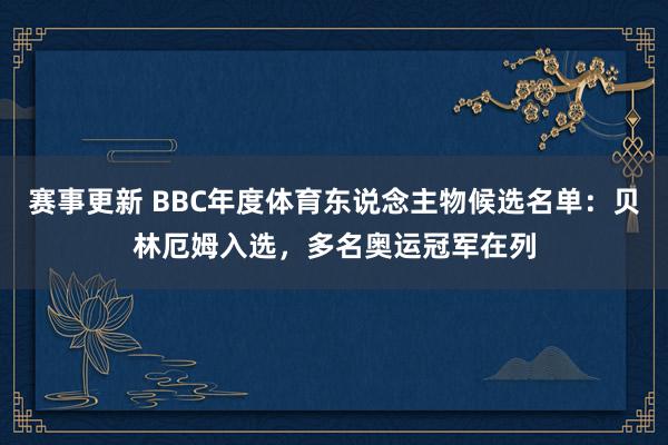 赛事更新 BBC年度体育东说念主物候选名单：贝林厄姆入选，多名奥运冠军在列