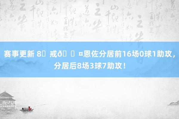 赛事更新 8⃣戒😤恩佐分居前16场0球1助攻，分居后8场3球7助攻！