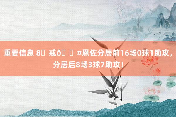 重要信息 8⃣戒😤恩佐分居前16场0球1助攻，分居后8场3球7助攻！