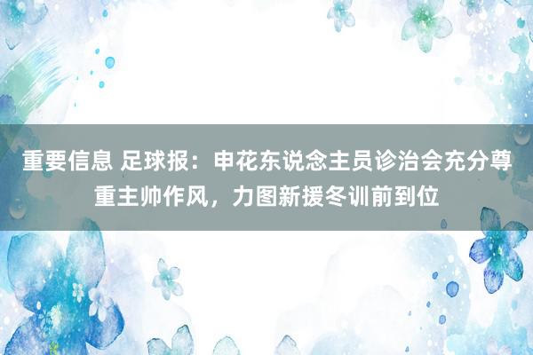 重要信息 足球报：申花东说念主员诊治会充分尊重主帅作风，力图新援冬训前到位