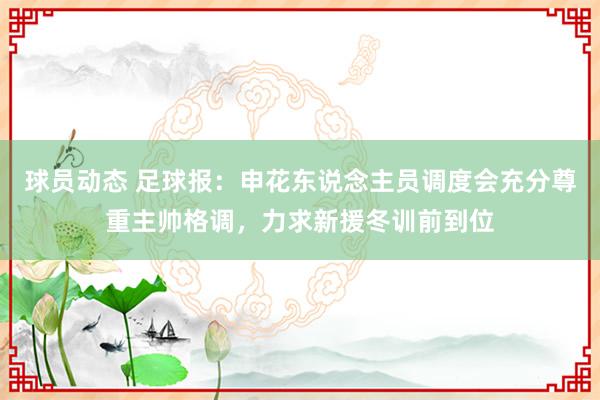 球员动态 足球报：申花东说念主员调度会充分尊重主帅格调，力求新援冬训前到位