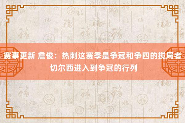 赛事更新 詹俊：热刺这赛季是争冠和争四的搅局者 切尔西进入到争冠的行列