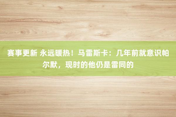 赛事更新 永远暖热！马雷斯卡：几年前就意识帕尔默，现时的他仍是雷同的