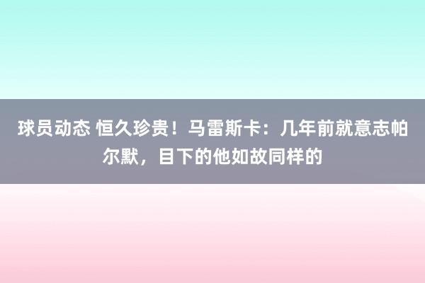 球员动态 恒久珍贵！马雷斯卡：几年前就意志帕尔默，目下的他如故同样的