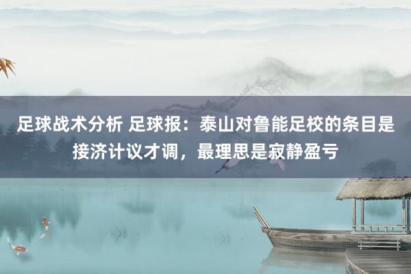 足球战术分析 足球报：泰山对鲁能足校的条目是接济计议才调，最理思是寂静盈亏