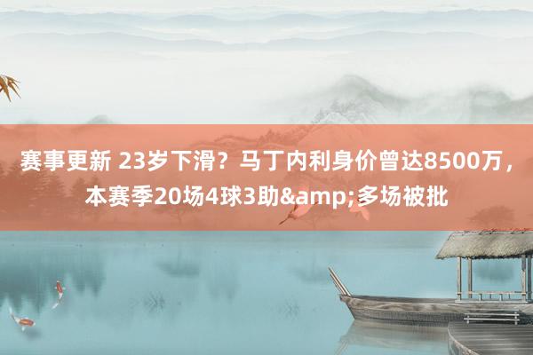 赛事更新 23岁下滑？马丁内利身价曾达8500万，本赛季20场4球3助&多场被批