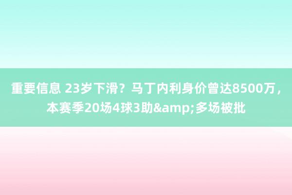 重要信息 23岁下滑？马丁内利身价曾达8500万，本赛季20场4球3助&多场被批