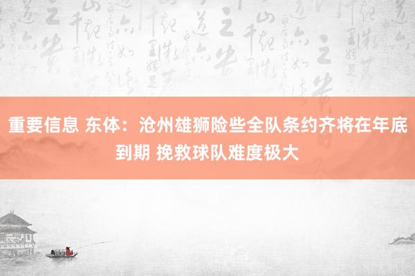 重要信息 东体：沧州雄狮险些全队条约齐将在年底到期 挽救球队难度极大