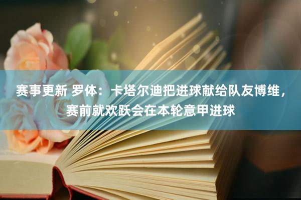 赛事更新 罗体：卡塔尔迪把进球献给队友博维，赛前就欢跃会在本轮意甲进球