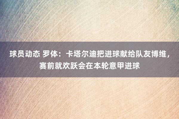 球员动态 罗体：卡塔尔迪把进球献给队友博维，赛前就欢跃会在本轮意甲进球