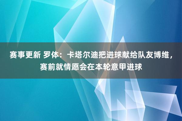 赛事更新 罗体：卡塔尔迪把进球献给队友博维，赛前就情愿会在本轮意甲进球