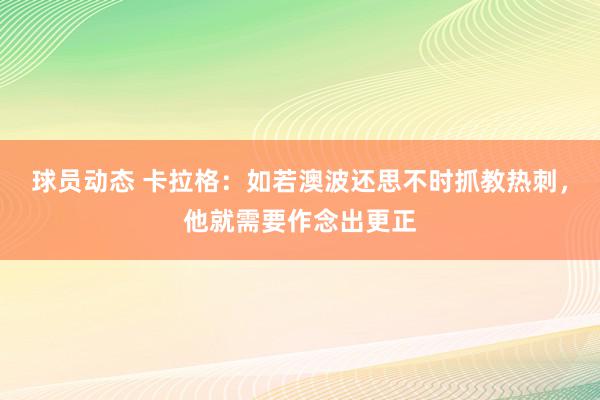 球员动态 卡拉格：如若澳波还思不时抓教热刺，他就需要作念出更正