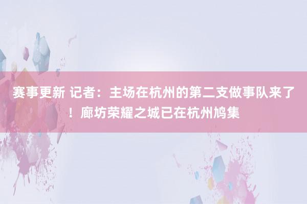 赛事更新 记者：主场在杭州的第二支做事队来了！廊坊荣耀之城已在杭州鸠集