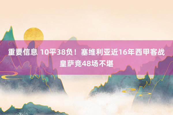 重要信息 10平38负！塞维利亚近16年西甲客战皇萨竞48场不堪