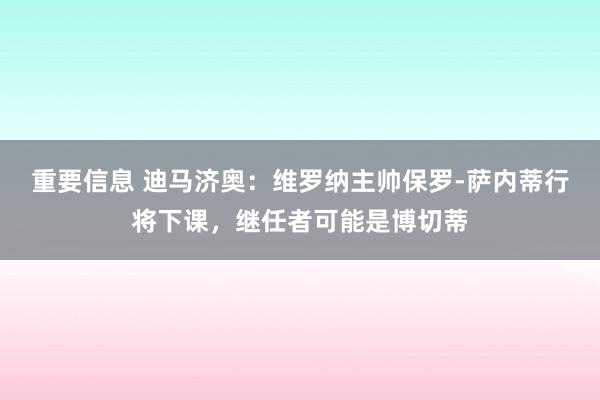 重要信息 迪马济奥：维罗纳主帅保罗-萨内蒂行将下课，继任者可能是博切蒂