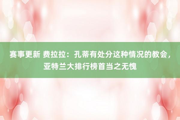 赛事更新 费拉拉：孔蒂有处分这种情况的教会，亚特兰大排行榜首当之无愧