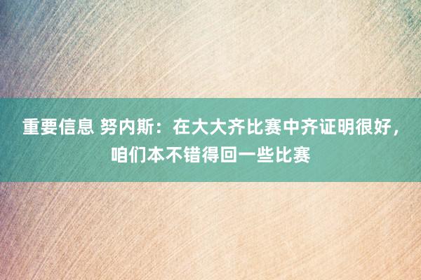 重要信息 努内斯：在大大齐比赛中齐证明很好，咱们本不错得回一些比赛