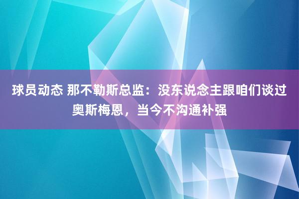 球员动态 那不勒斯总监：没东说念主跟咱们谈过奥斯梅恩，当今不沟通补强