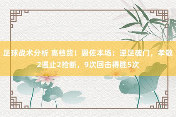 足球战术分析 高档货！恩佐本场：逆足破门，孝敬2遏止2抢断，9次回击得胜5次