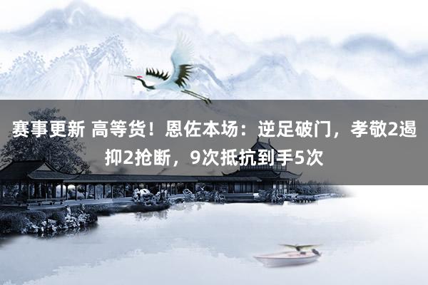 赛事更新 高等货！恩佐本场：逆足破门，孝敬2遏抑2抢断，9次抵抗到手5次