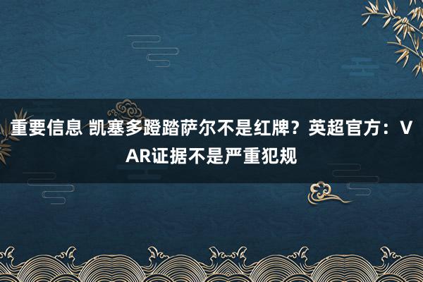 重要信息 凯塞多蹬踏萨尔不是红牌？英超官方：VAR证据不是严重犯规