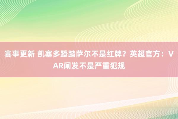 赛事更新 凯塞多蹬踏萨尔不是红牌？英超官方：VAR阐发不是严重犯规