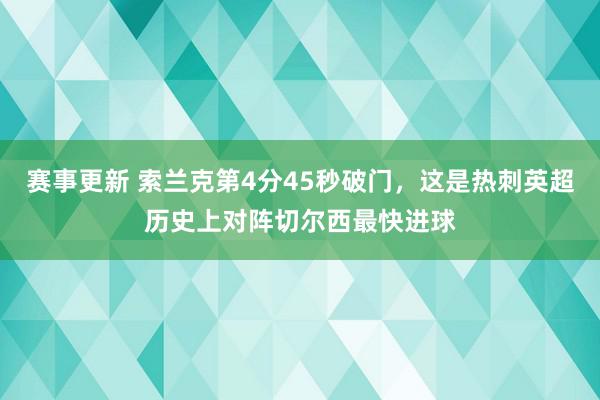 赛事更新 索兰克第4分45秒破门，这是热刺英超历史上对阵切尔西最快进球