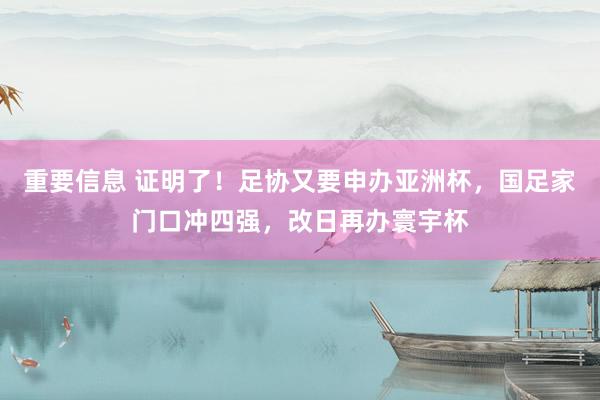 重要信息 证明了！足协又要申办亚洲杯，国足家门口冲四强，改日再办寰宇杯