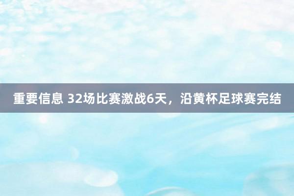 重要信息 32场比赛激战6天，沿黄杯足球赛完结